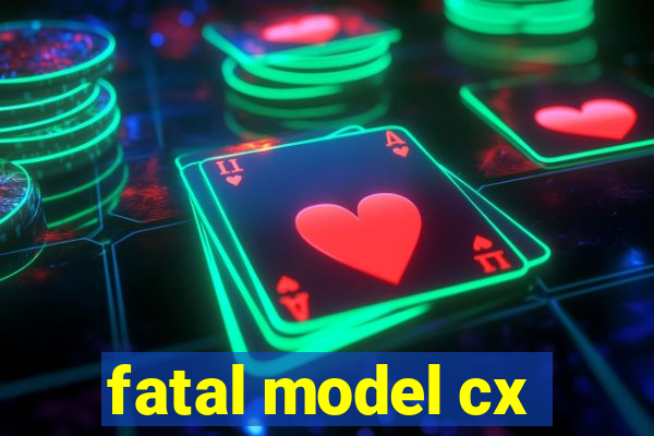 fatal model cx